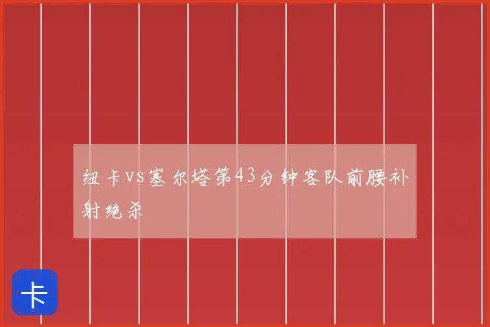 纽卡vs塞尔塔第43分钟客队前腰补射绝杀